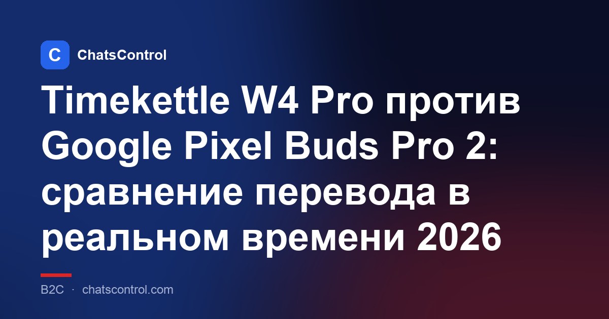 Timekettle W4 Pro против Google Pixel Buds Pro 2: сравнение перевода в реальном времени 2026